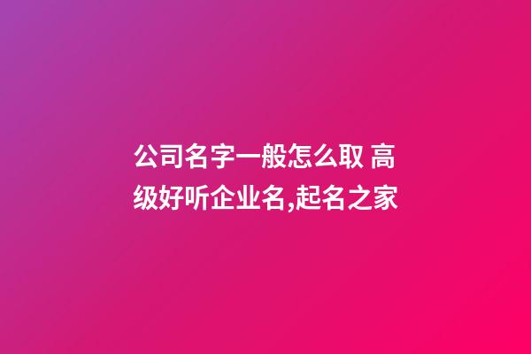 公司名字一般怎么取 高级好听企业名,起名之家-第1张-公司起名-玄机派